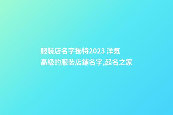 服裝店名字獨特2023 洋氣高級的服裝店鋪名字,起名之家-第1張-店鋪起名-玄機派